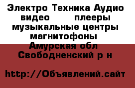 Электро-Техника Аудио-видео - MP3-плееры,музыкальные центры,магнитофоны. Амурская обл.,Свободненский р-н